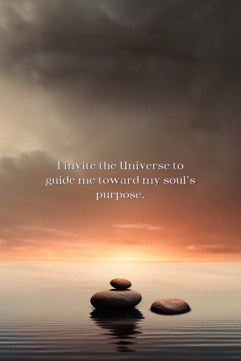 I invite the Universe to guide me toward my soul's purpose.