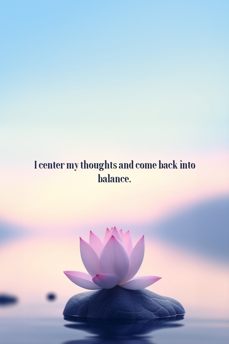 I center my thoughts and come back into balance.