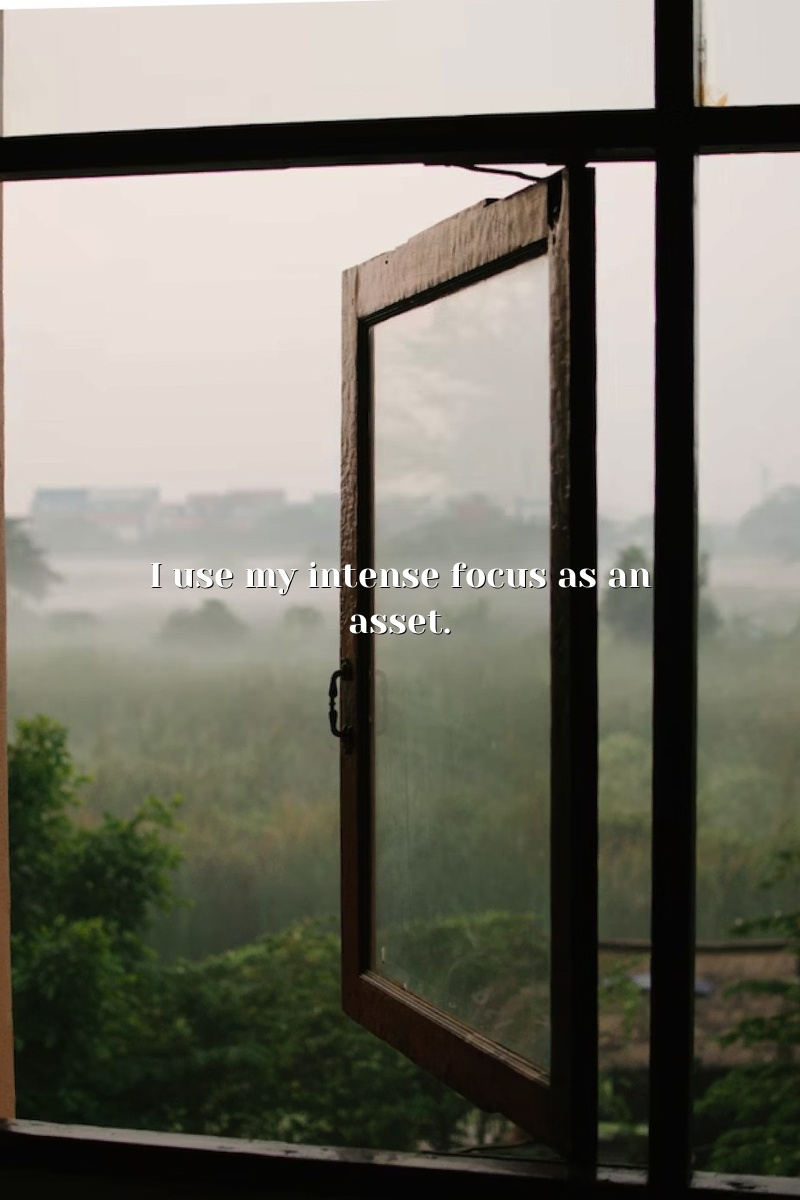 I use my intense focus as an asset.