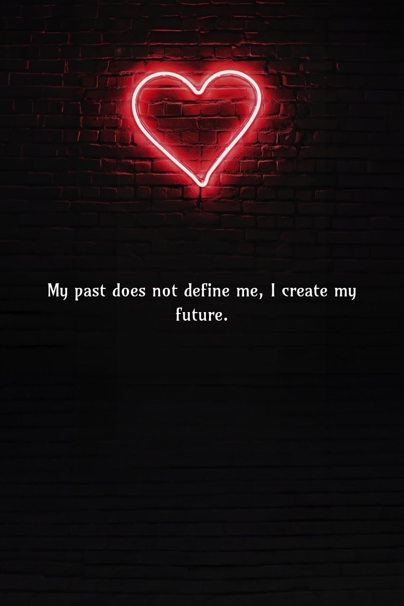 My past does not define me; I create my future.