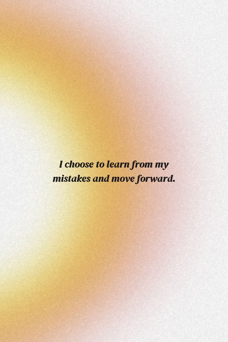 I choose to learn from my mistakes and move forward.