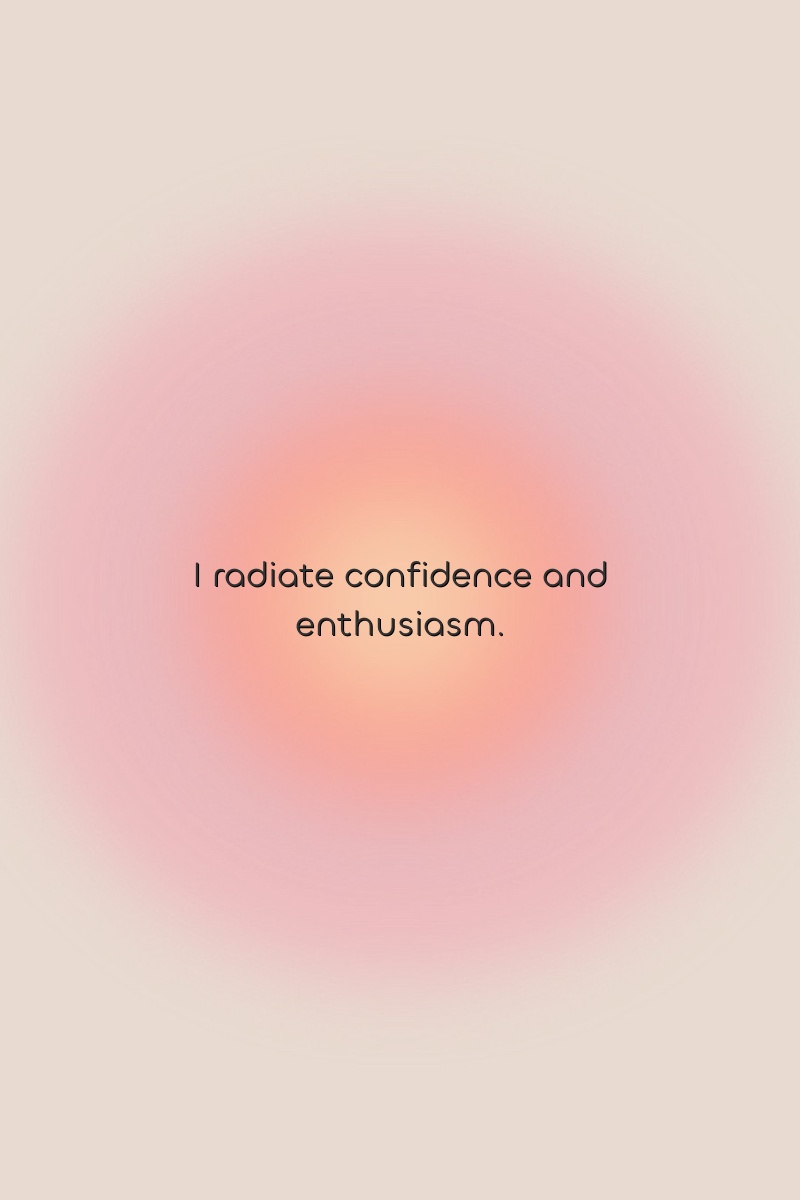 I radiate confidence and enthusiasm.