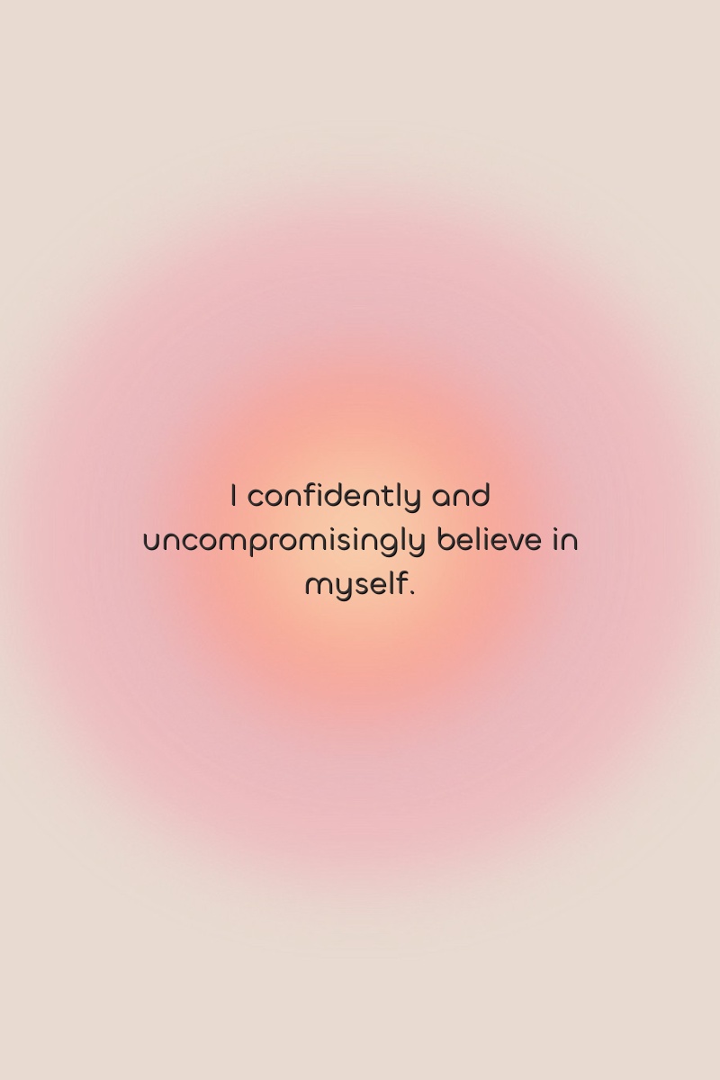 I confidently and uncompromisingly believe in myself.