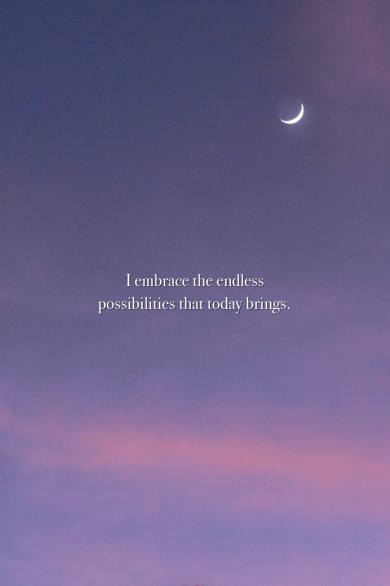 I embrace the endless possibilities that today brings.