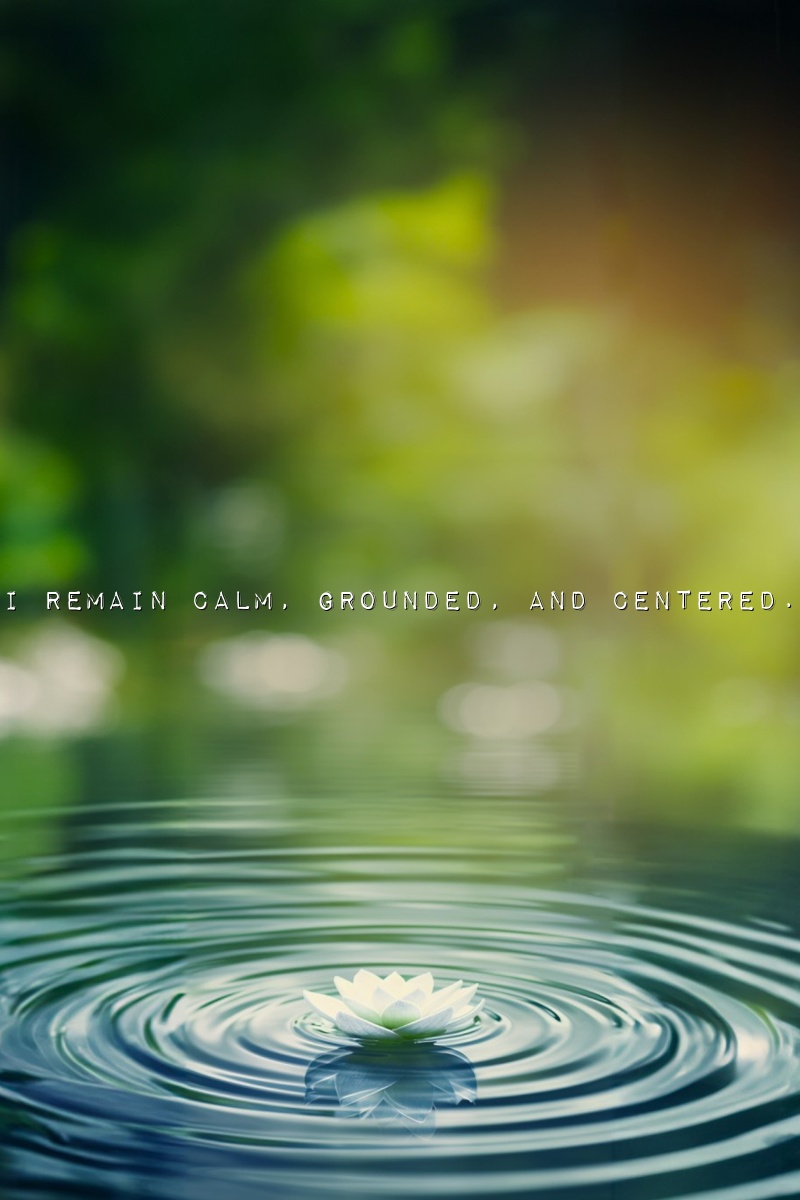 I remain calm, grounded, and centered.