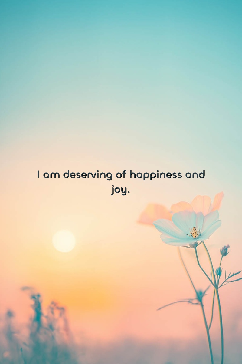 I am deserving of happiness and joy.