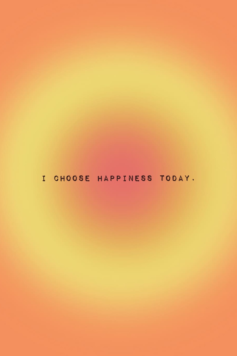 I choose happiness today.