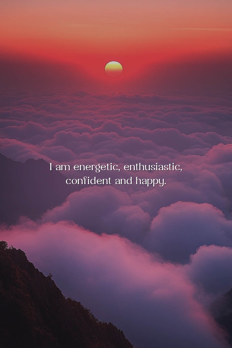I am energetic, enthusiastic, confident and happy.