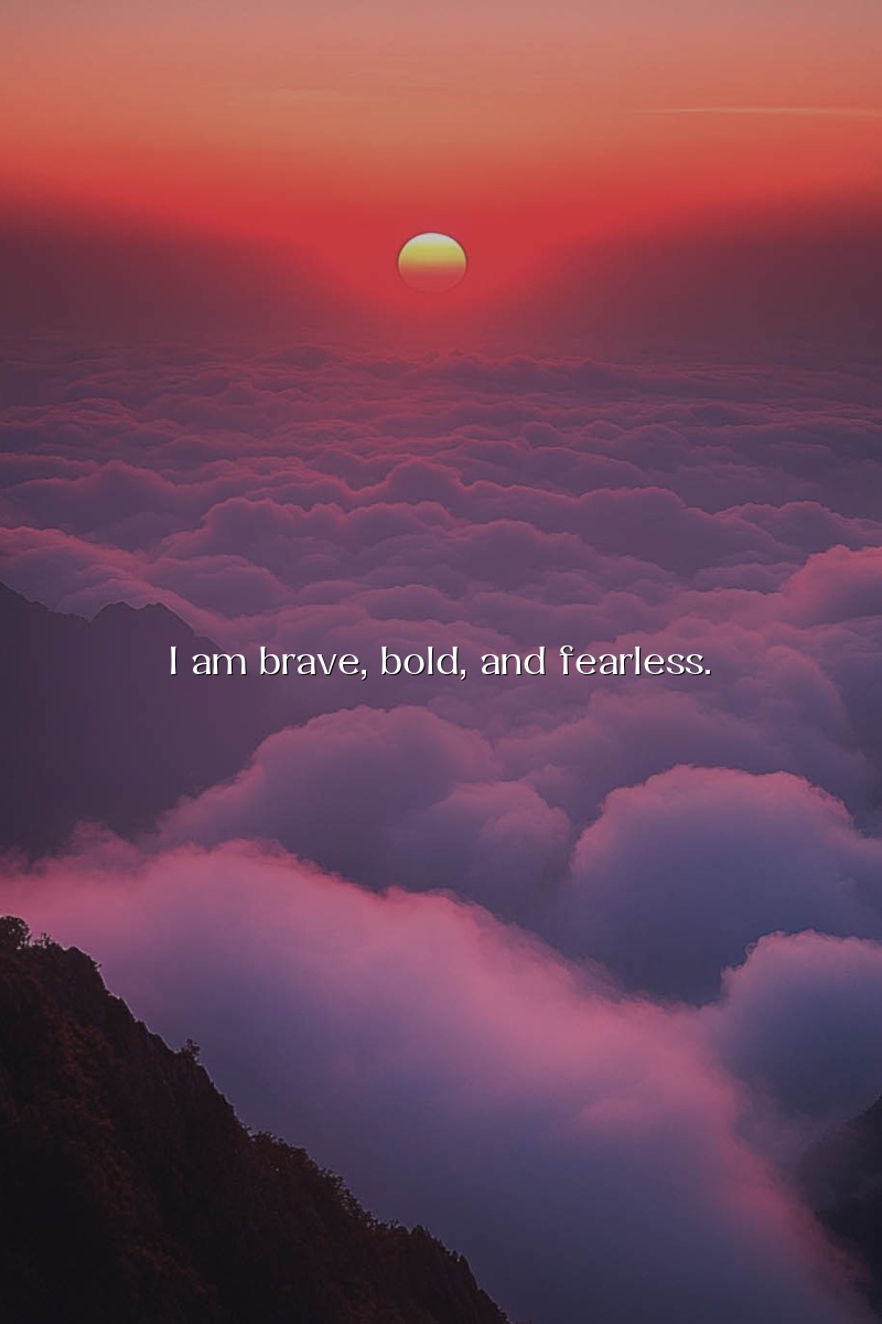 I am brave, bold, and fearless.
