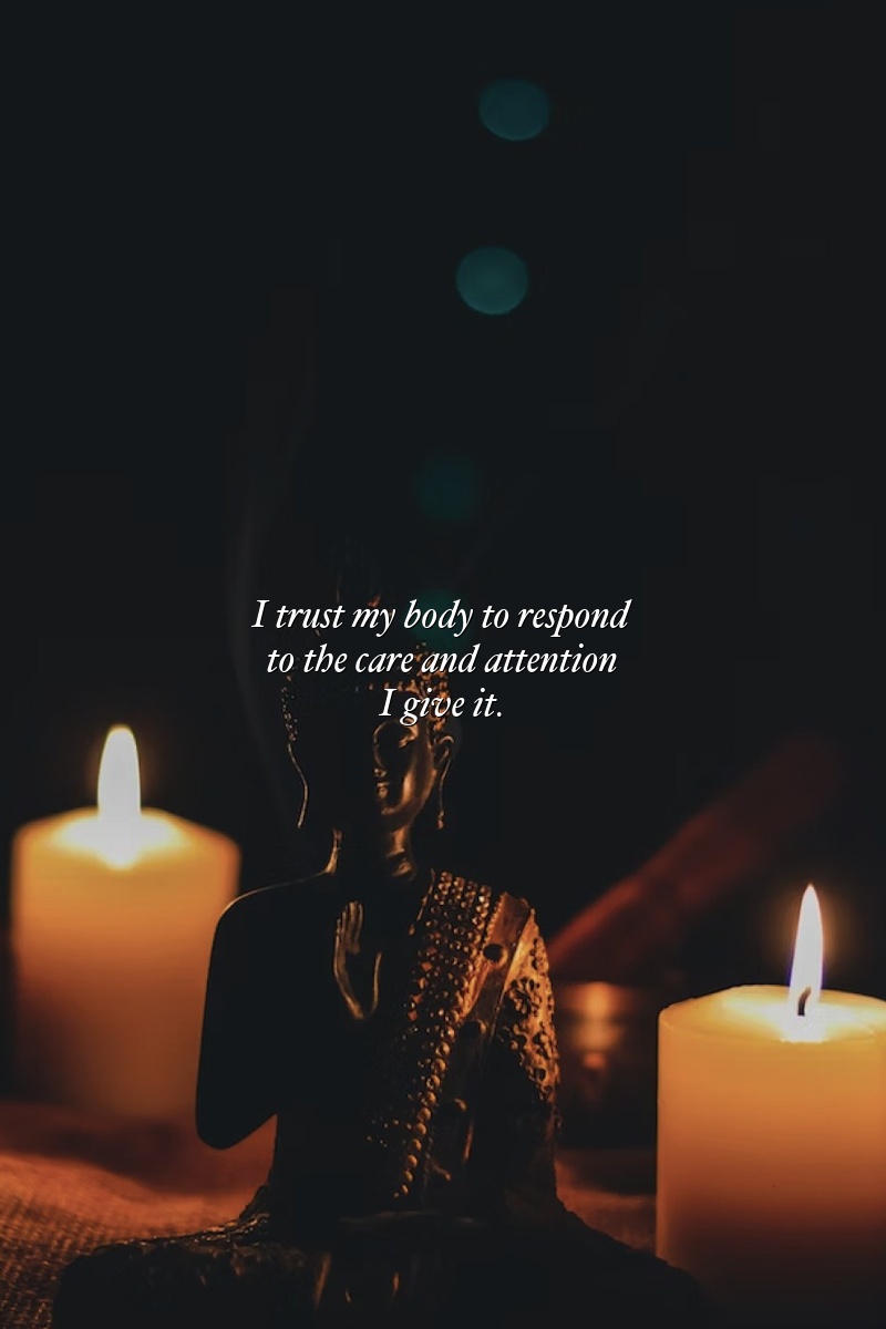 I trust my body to respond to the care and attention I give it.