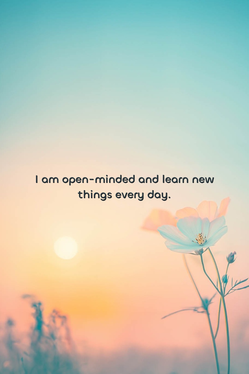 I am open-minded and learn new things every day.