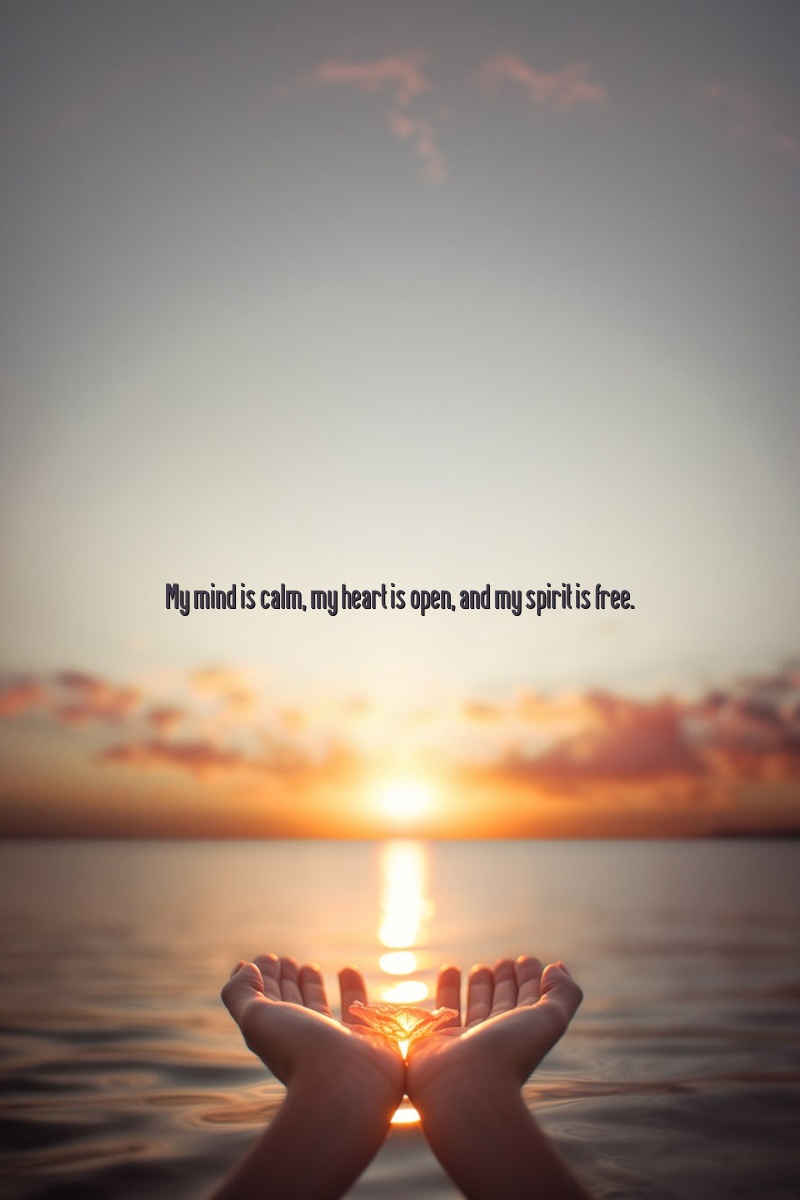 My mind is calm, my heart is open, and my spirit is free.