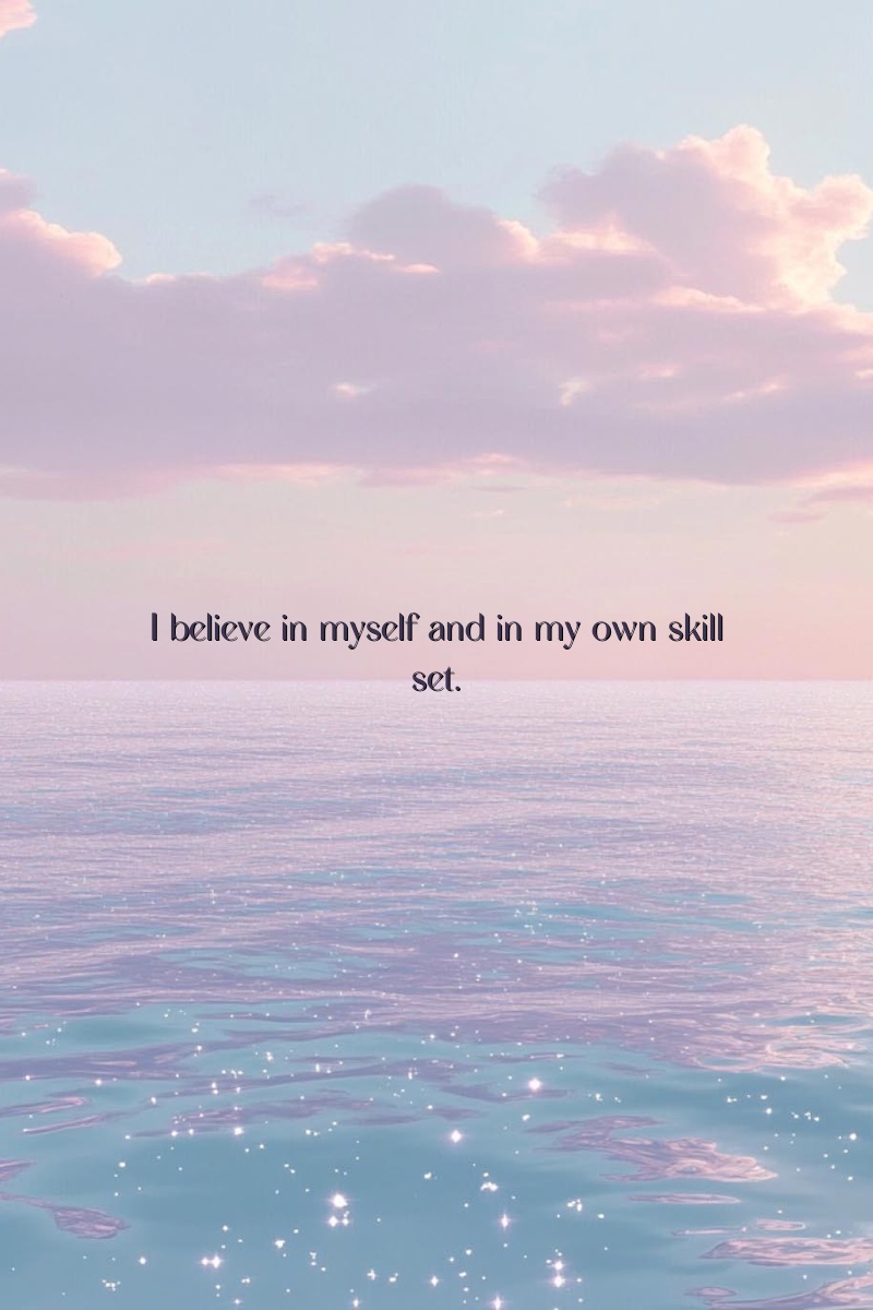 I believe in myself and in my own skill set.