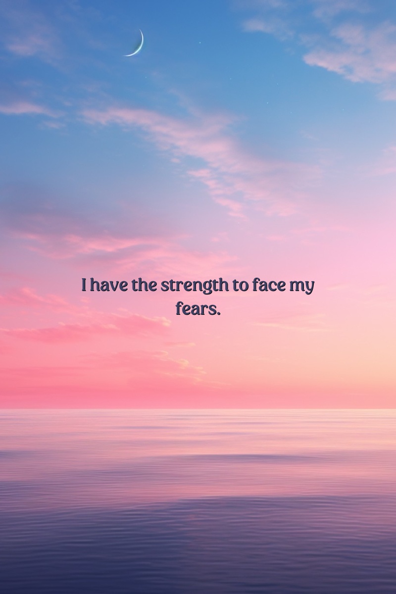 I have the strength to face my fears.