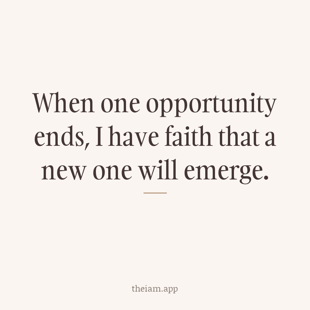When one opportunity ends, I have faith that a new one will emerge.