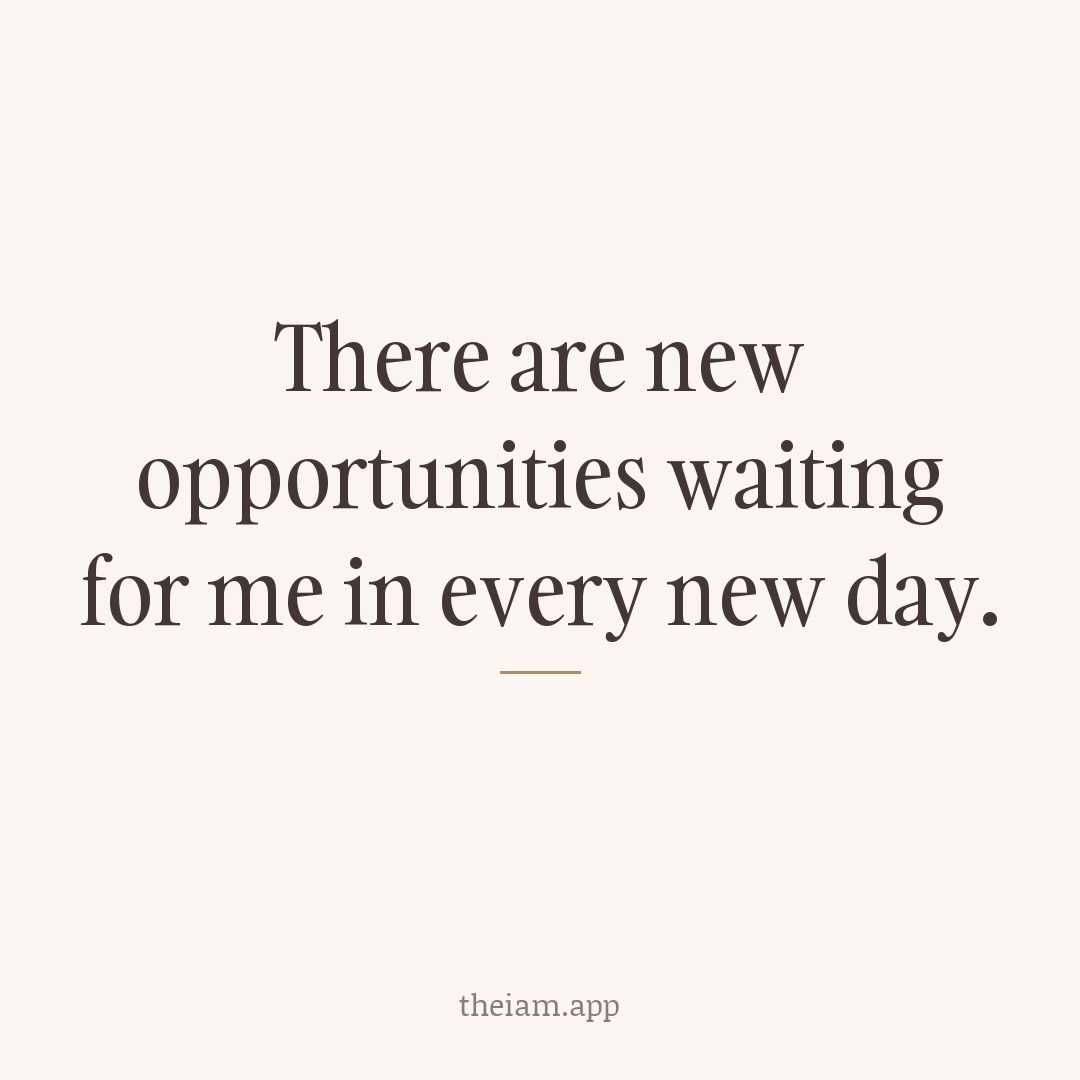 There are new opportunities waiting for me in every new day.