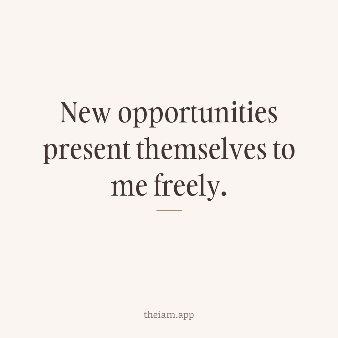 New opportunities present themselves to me freely.