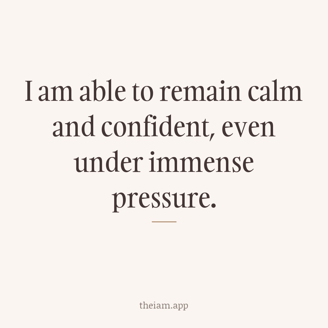 I am able to remain calm and confident, even under immense pressure.