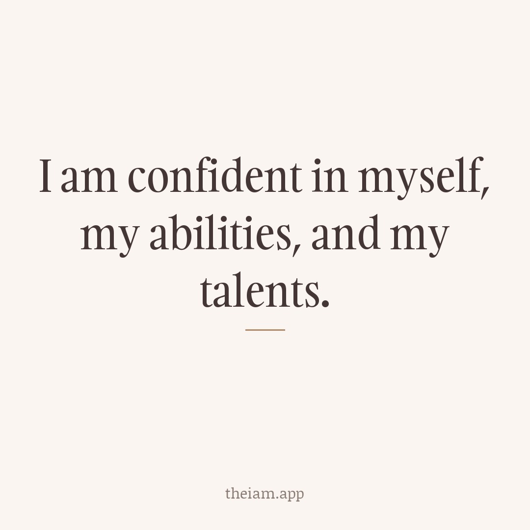 I am confident in myself, my abilities, and my talents.