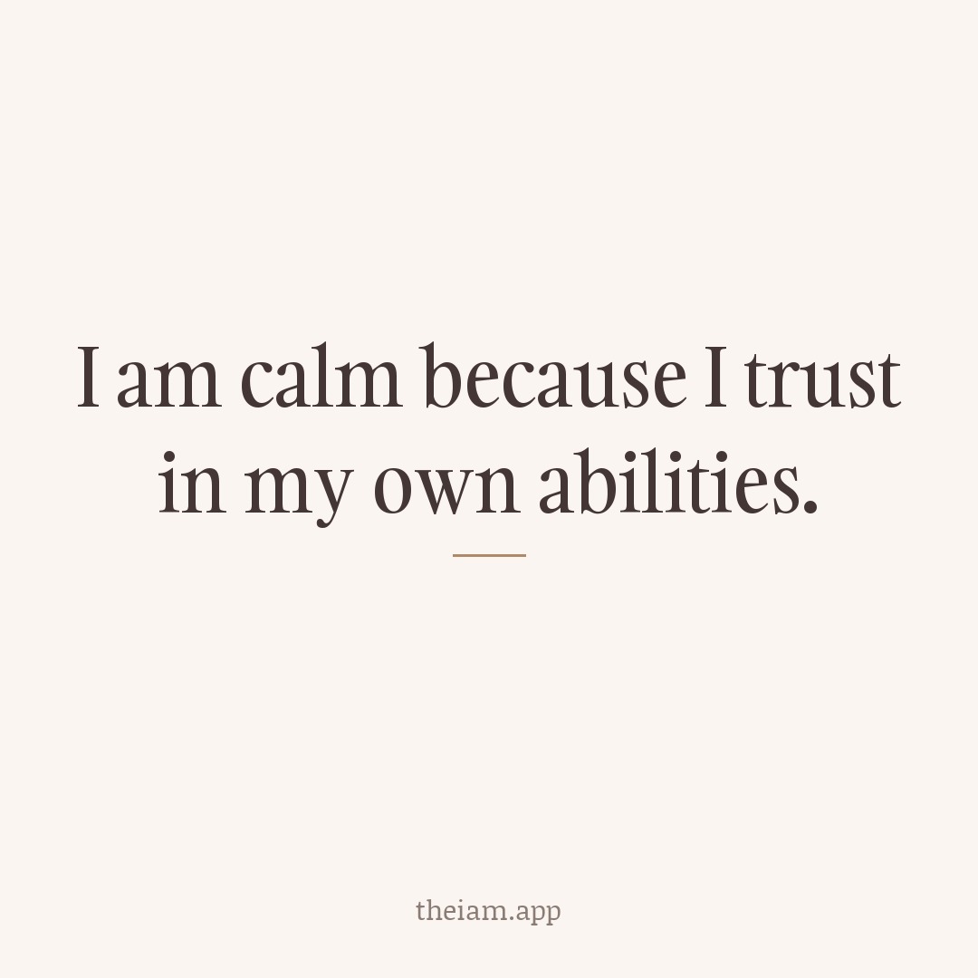 I am calm because I trust in my own abilities.