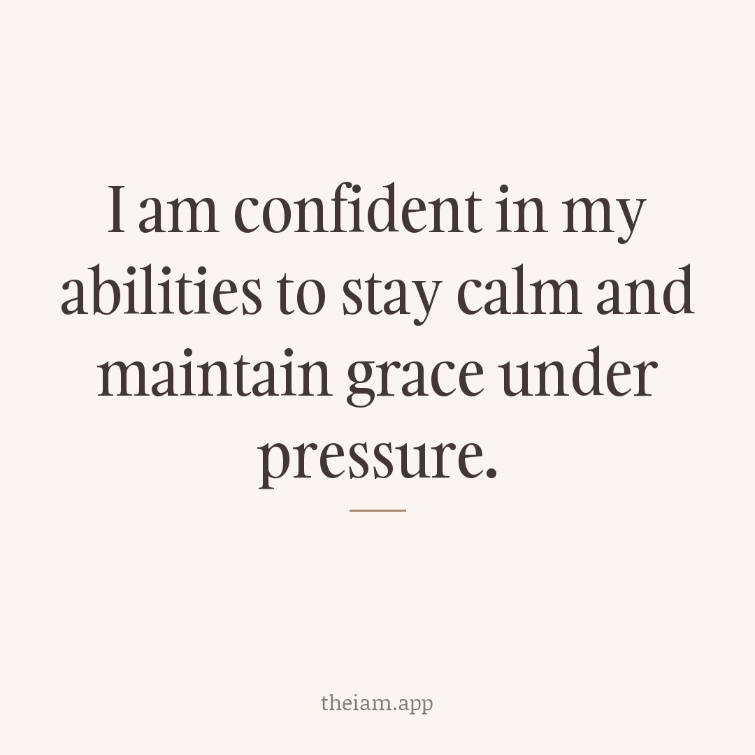 I am confident in my abilities to stay calm and maintain grace under pressure.