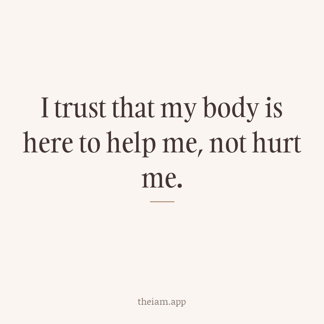 I trust that my body is here to help me, not hurt me.