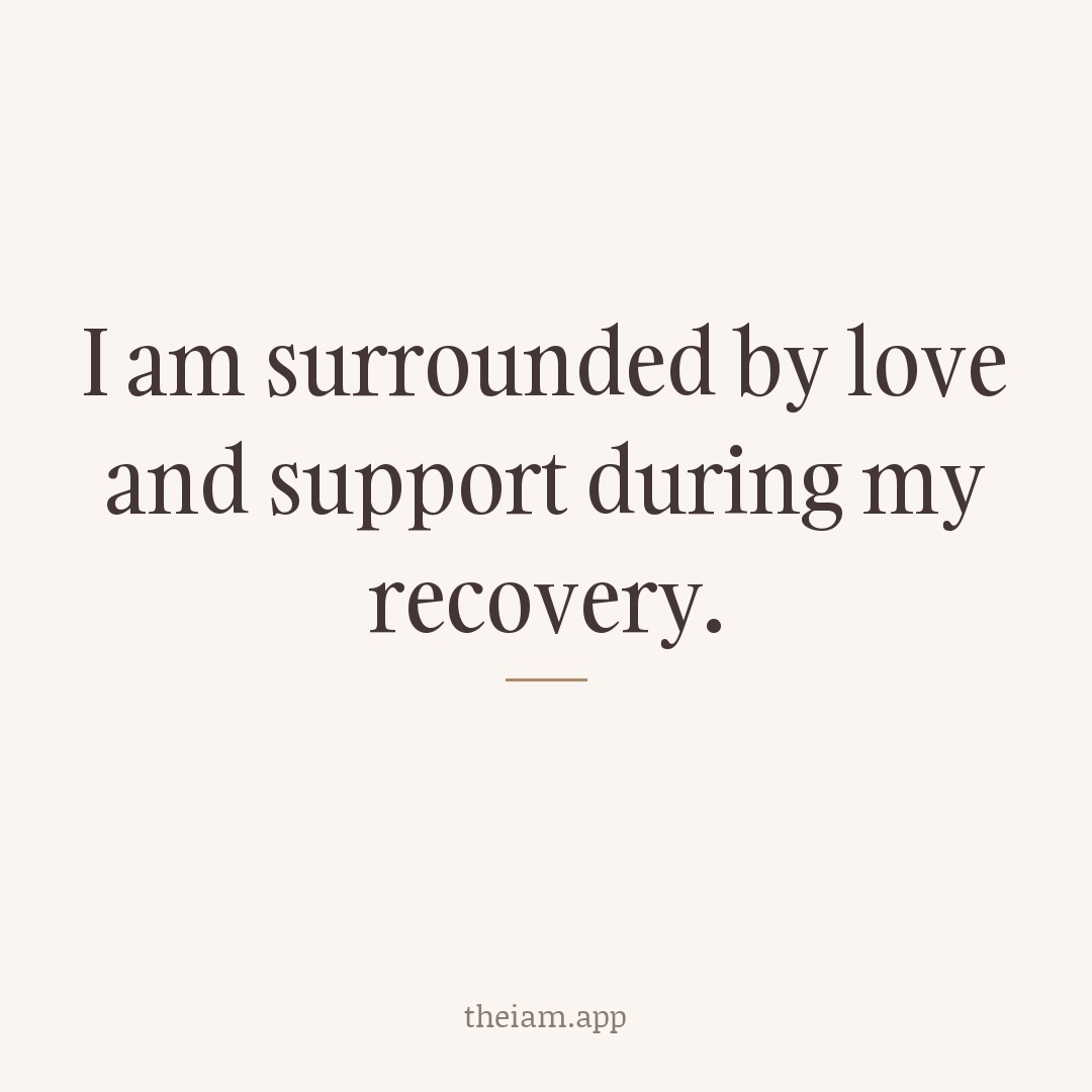 I am surrounded by love and support during my recovery.