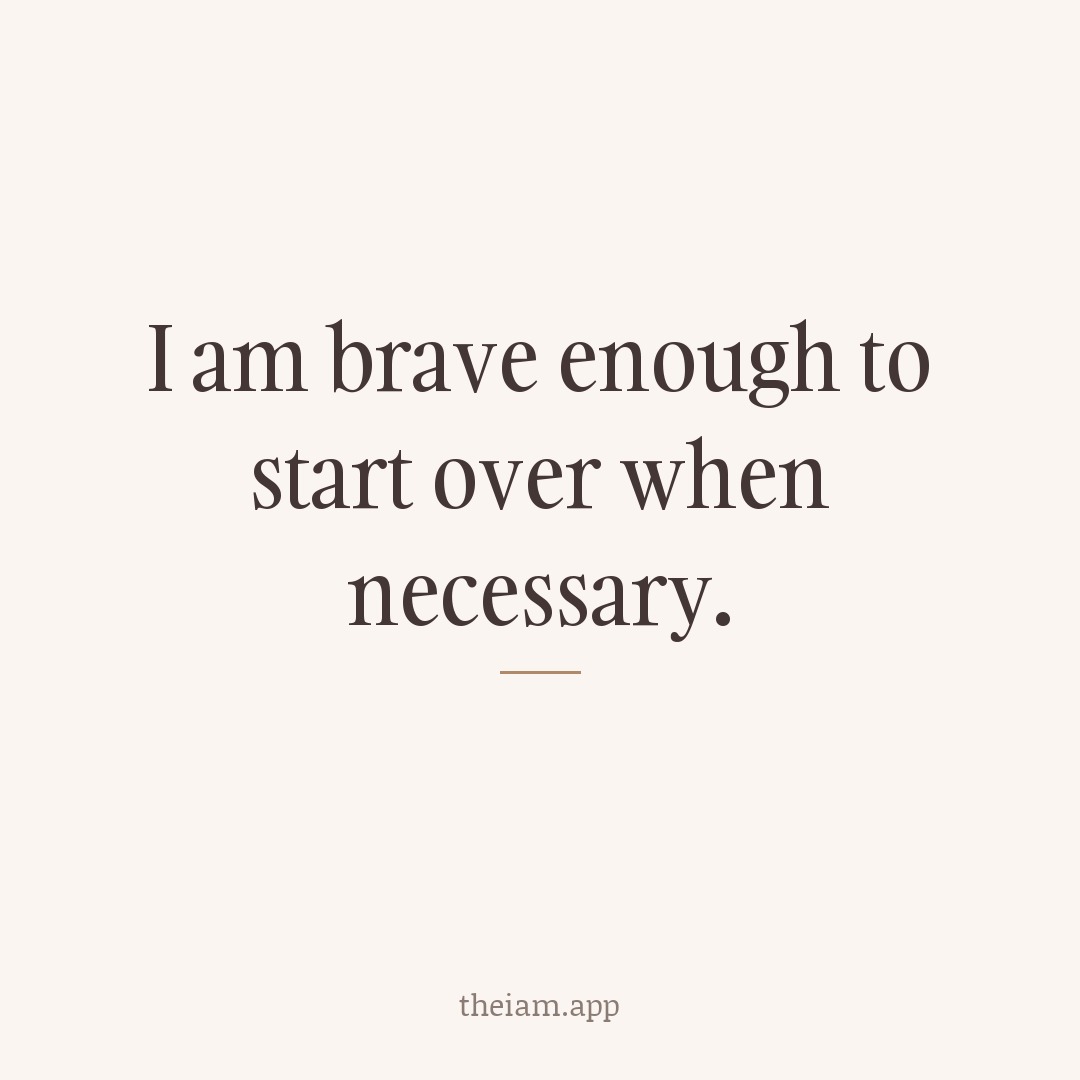 I am brave enough to start over when necessary.