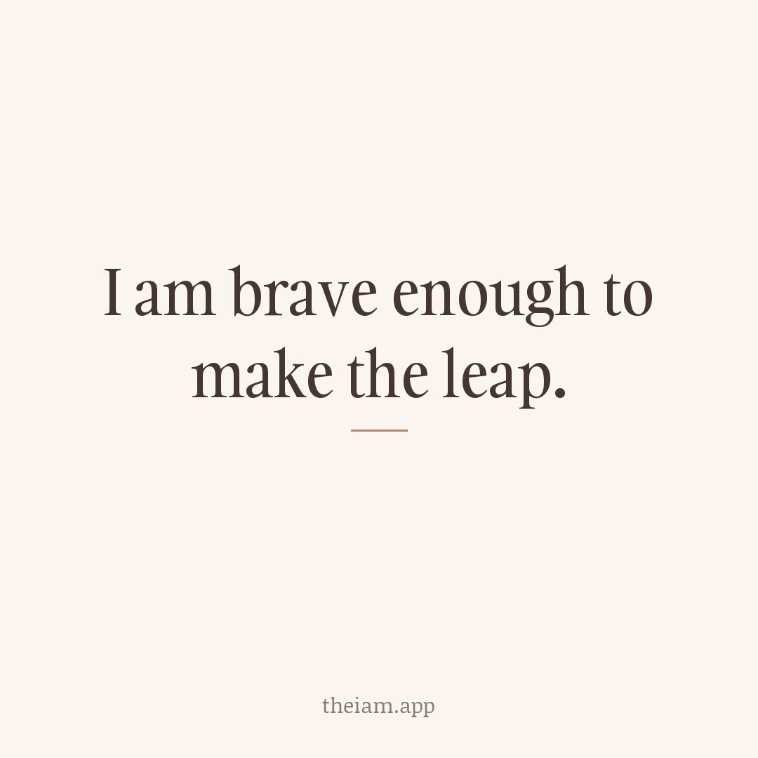 I am brave enough to make the leap.