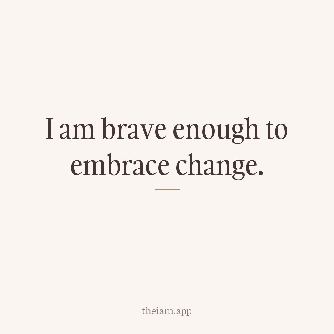 I am brave enough to embrace change.