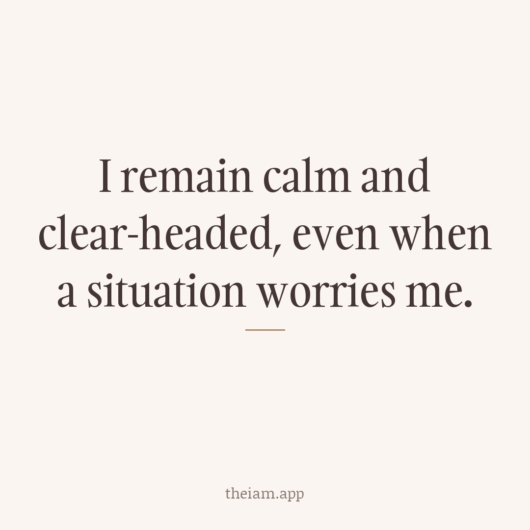 I remain calm and clear-headed, even when a situation worries me.