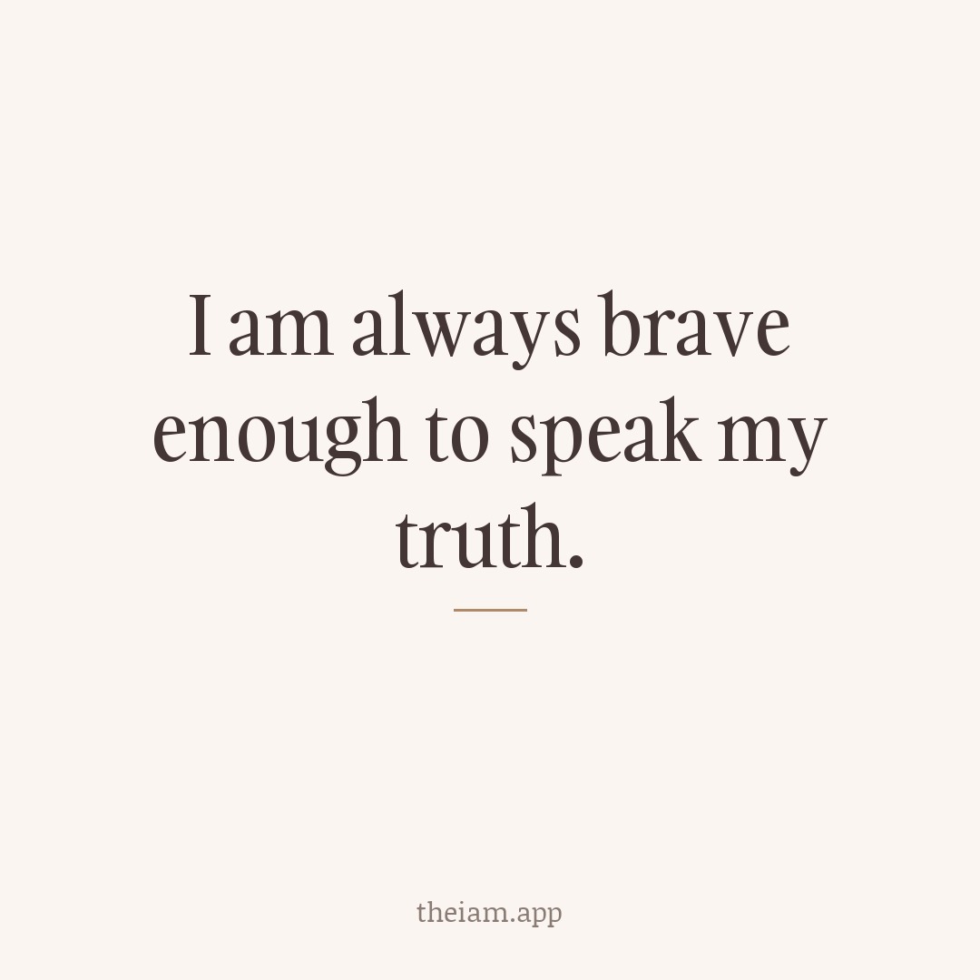 I am always brave enough to speak my truth.