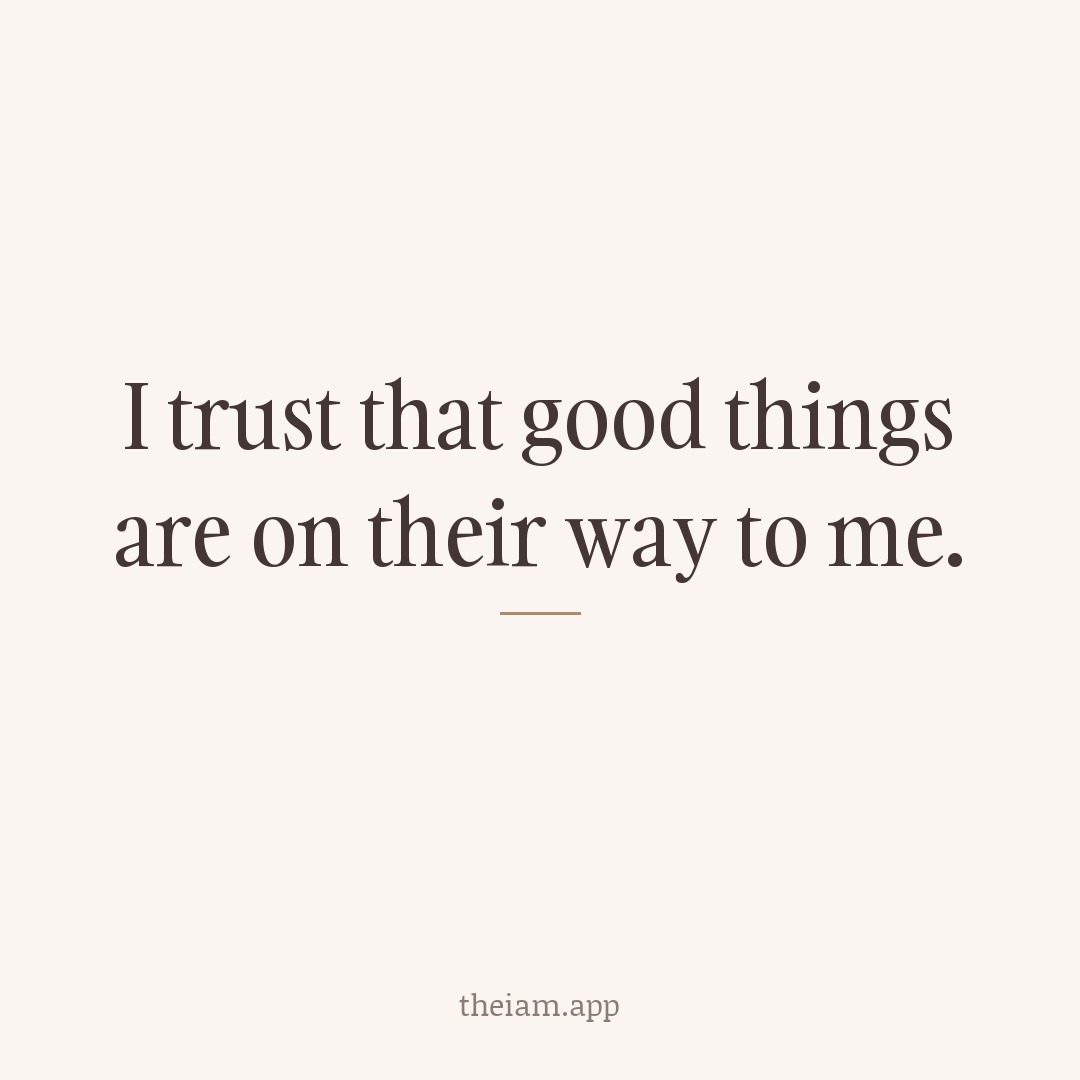 I trust that good things are on their way to me.