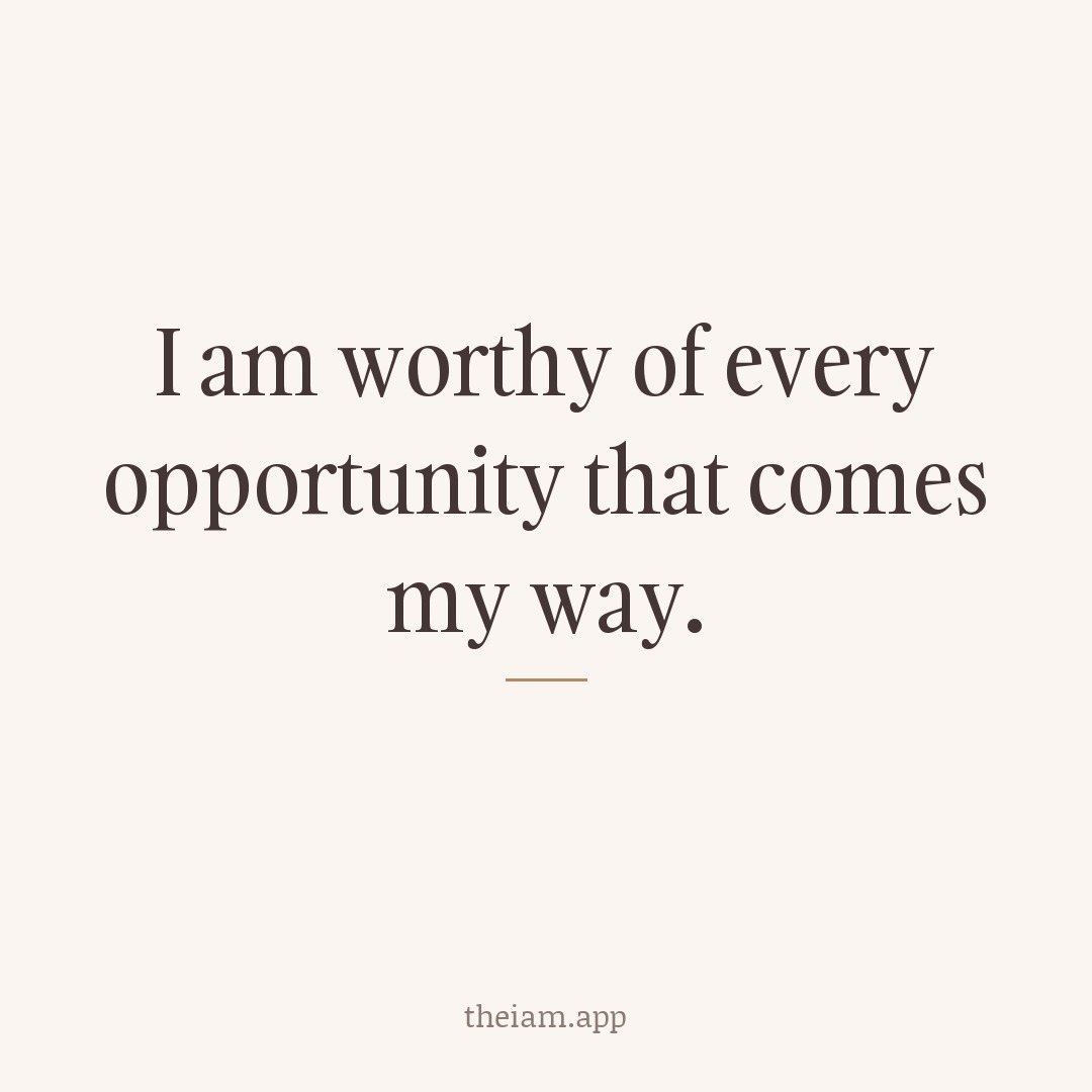 I am worthy of every opportunity that comes my way.