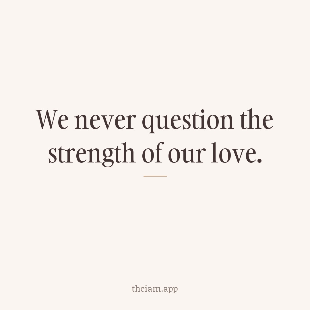 We never question the strength of our love.