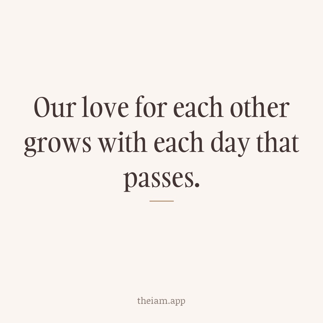 Our love for each other grows with each day that passes.