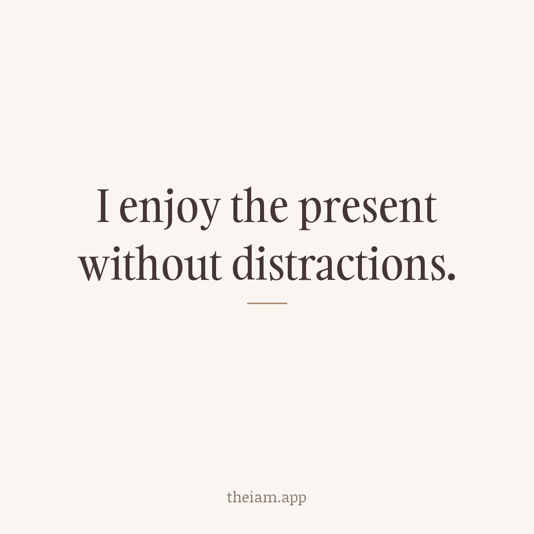 I enjoy the present without distractions.