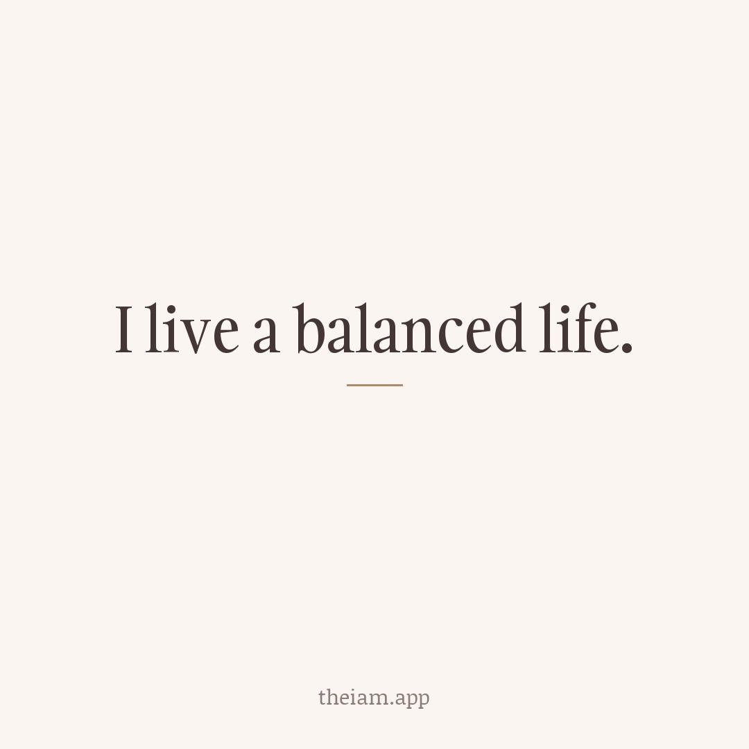 I live a balanced life.