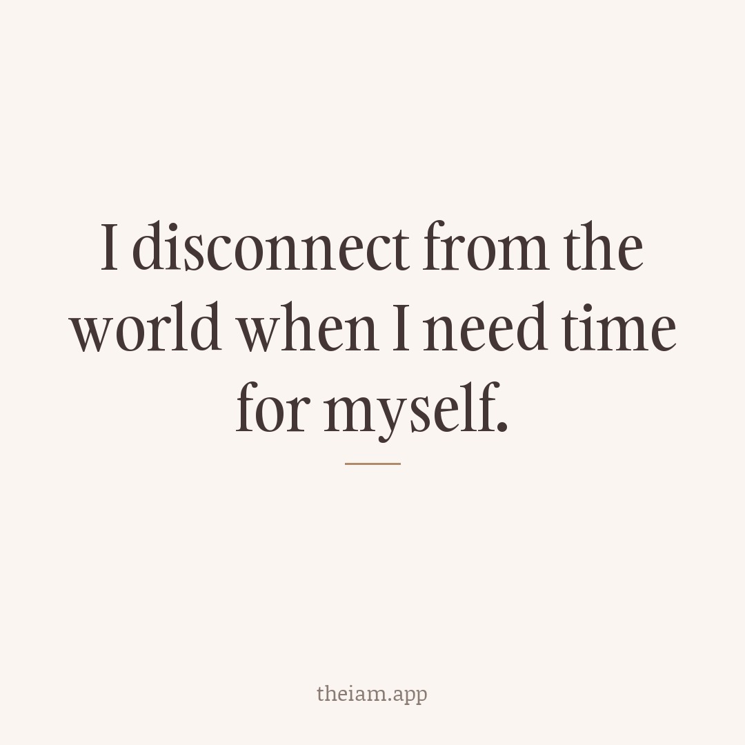 I disconnect from the world when I need time for myself.