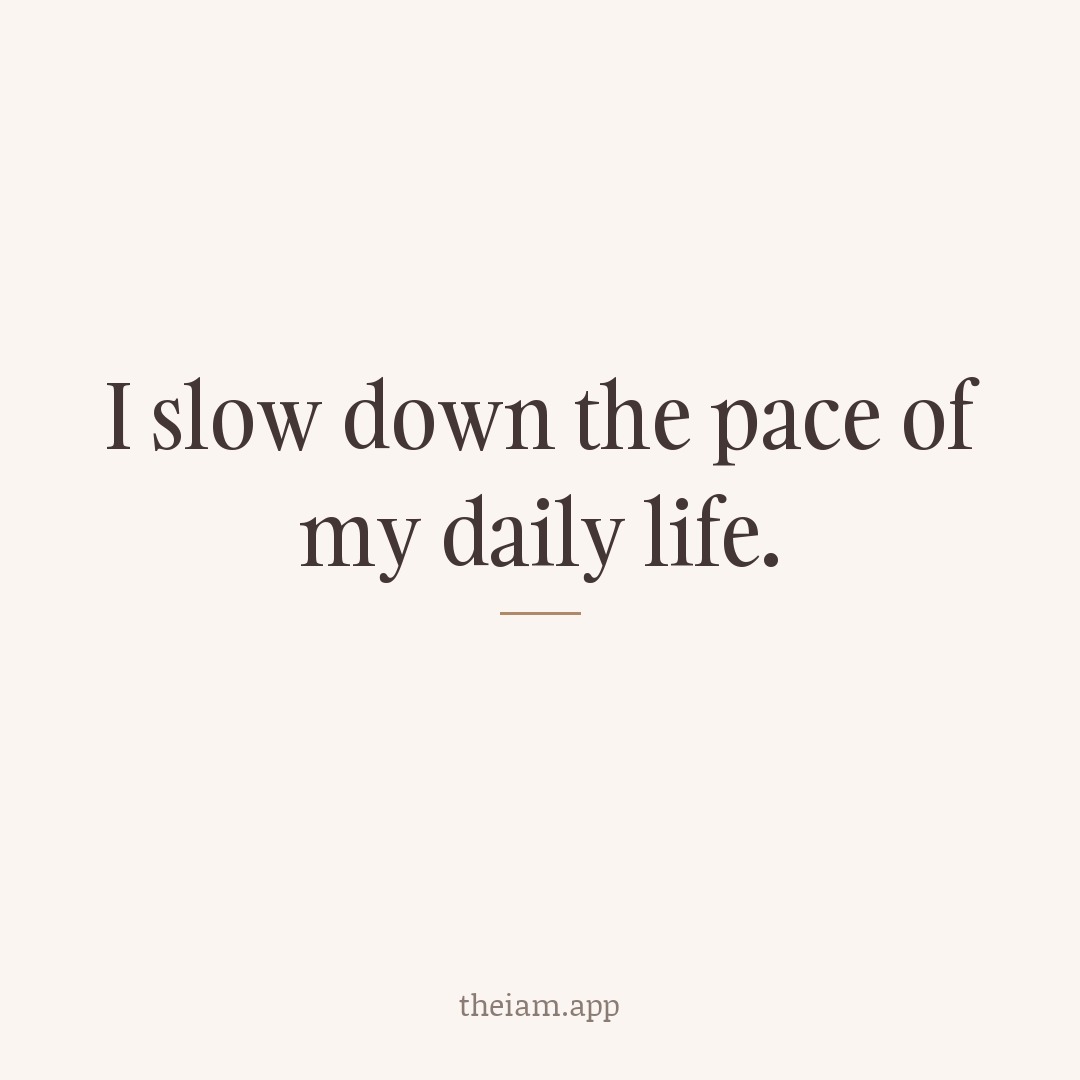 I slow down the pace of my daily life.