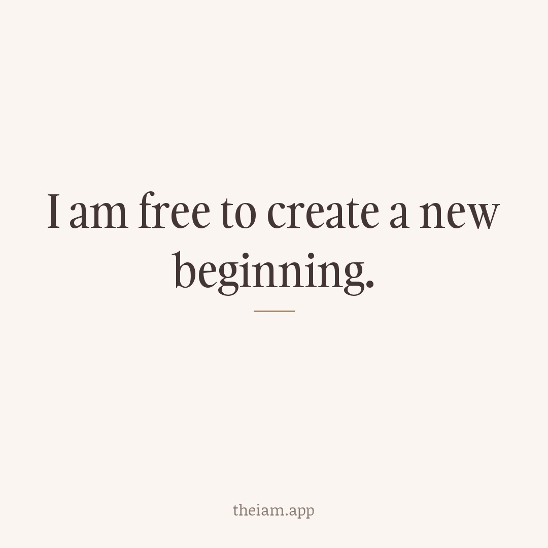 I am free to create a new beginning.