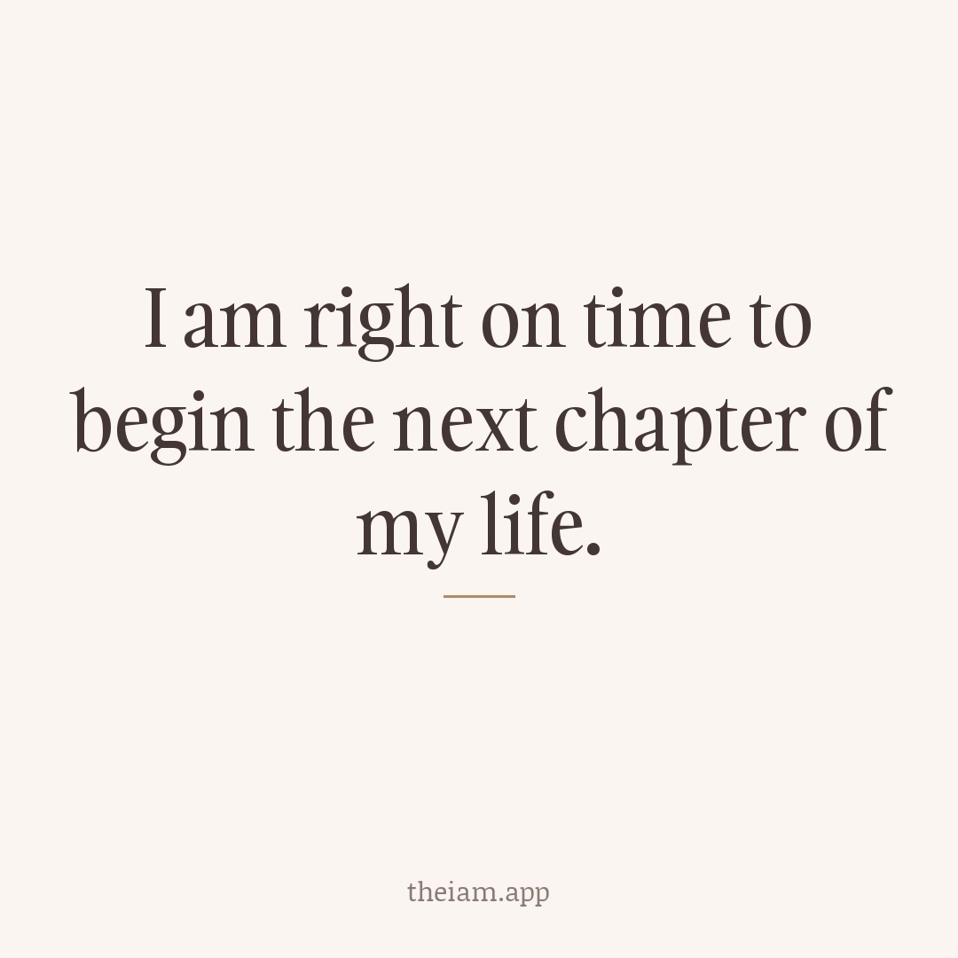I am right on time to begin the next chapter of my life.