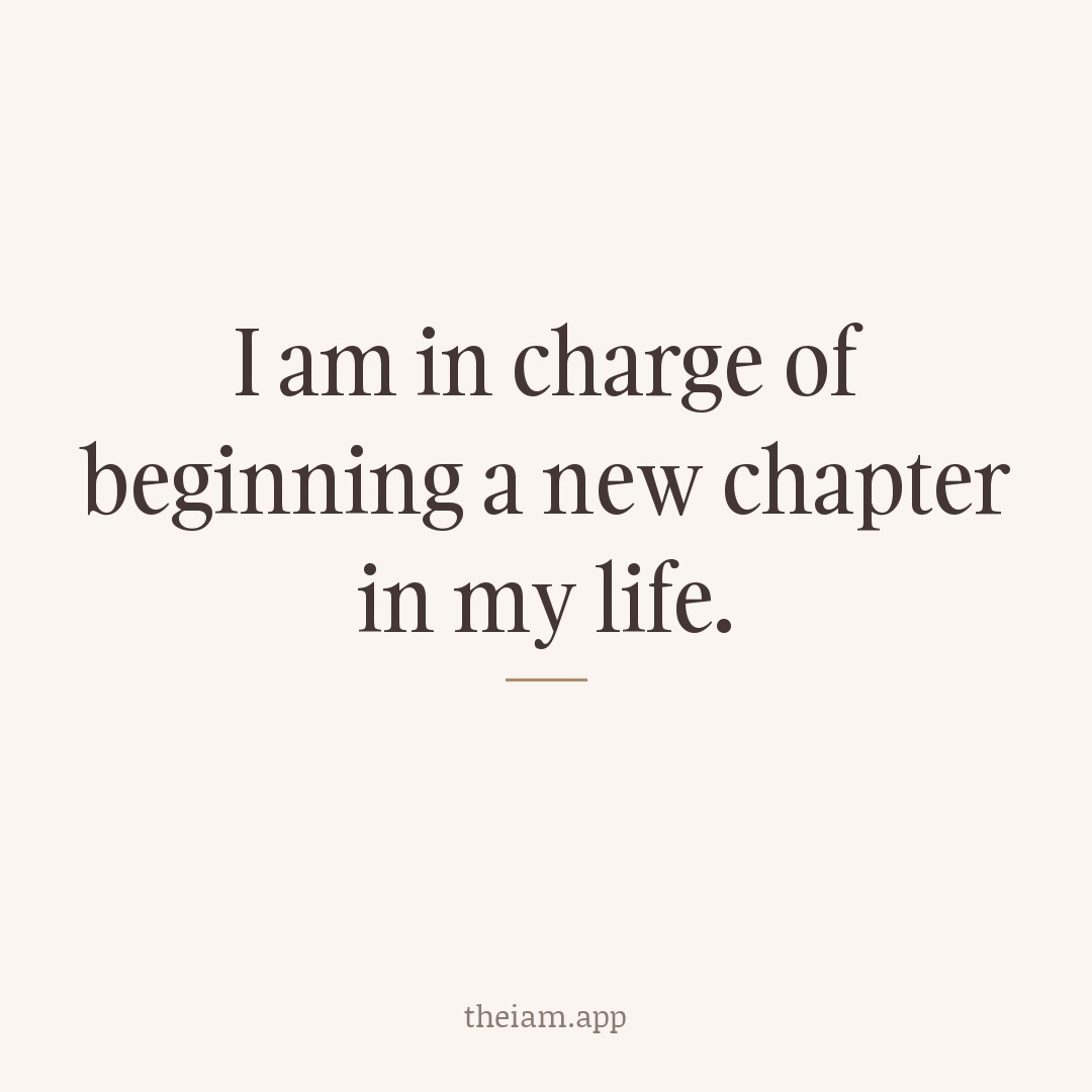 I am in charge of beginning a new chapter in my life.