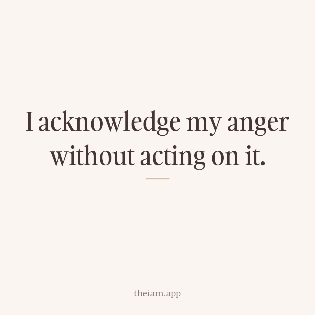 I acknowledge my anger without acting on it.