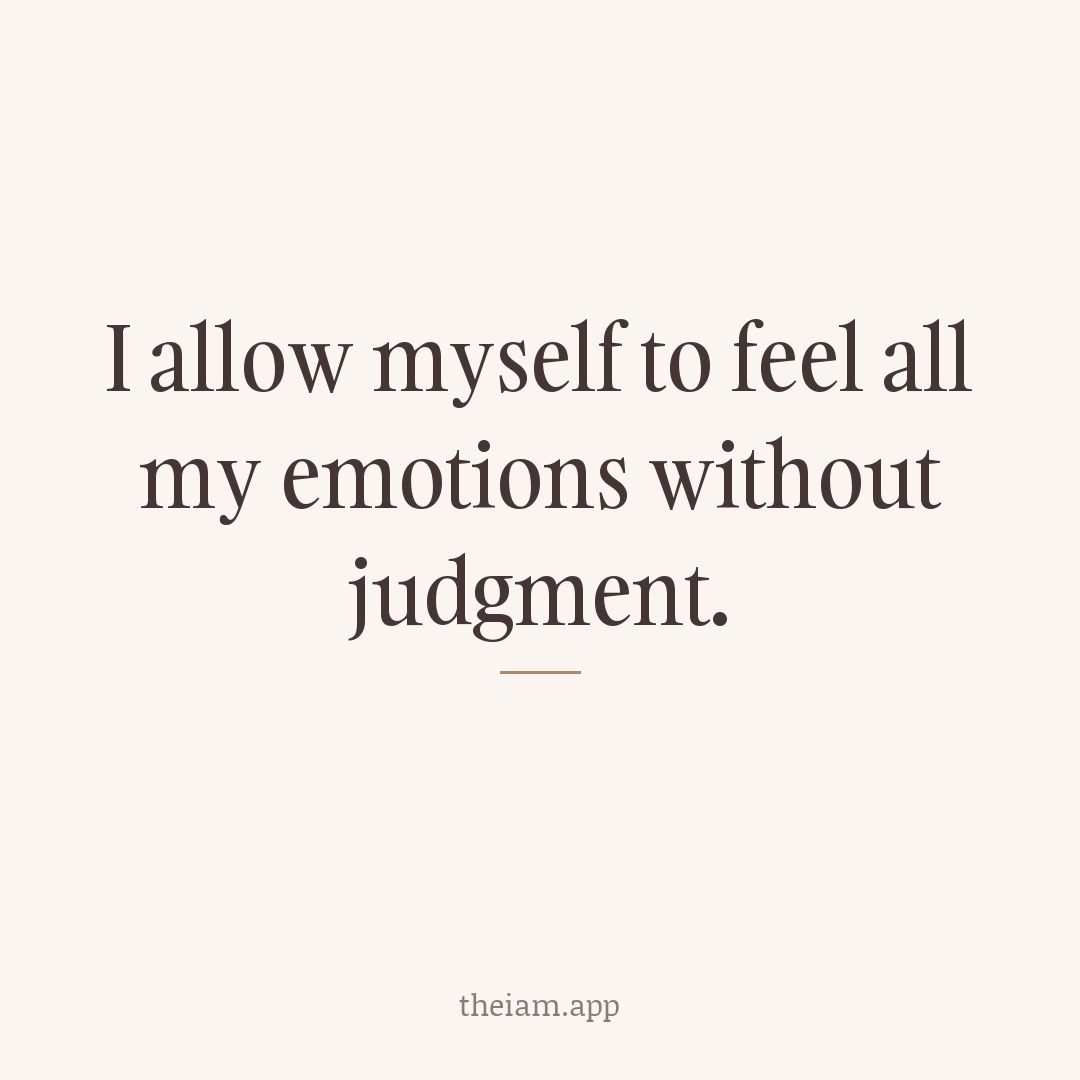 I allow myself to feel all my emotions without judgment.