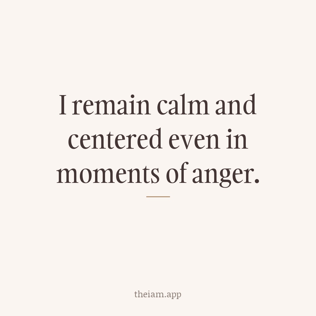 I remain calm and centered even in moments of anger.