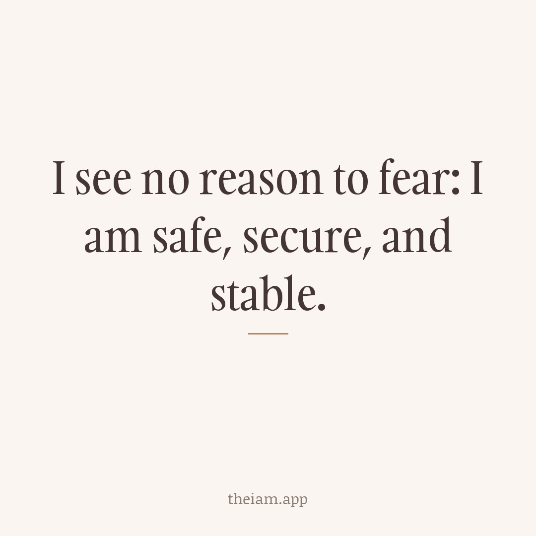 I see no reason to fear: I am safe, secure, and stable.