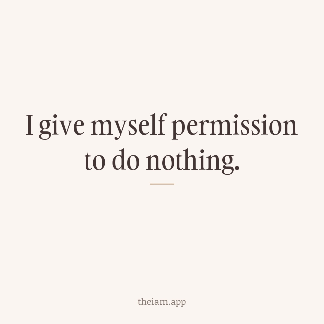 I give myself permission to do nothing.