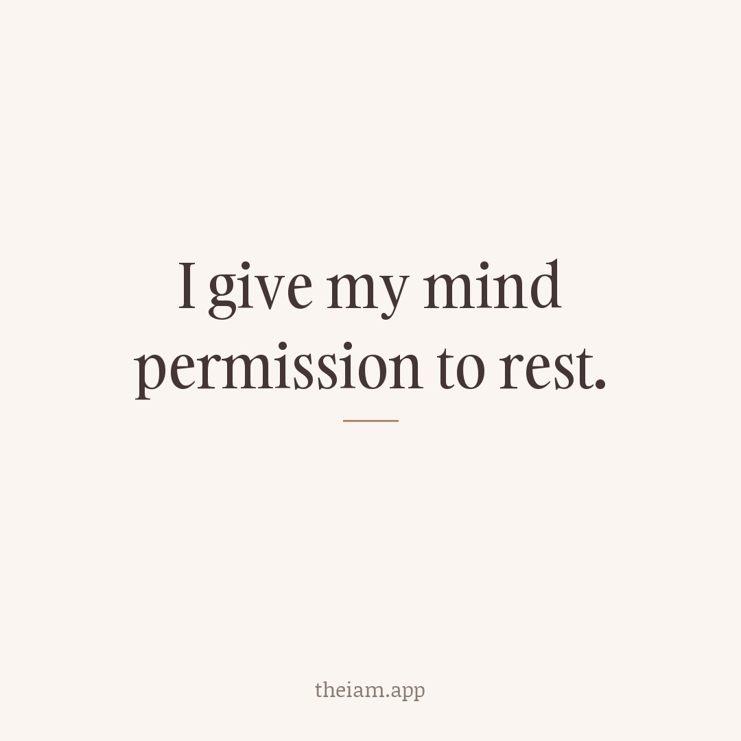 I give my mind permission to rest.