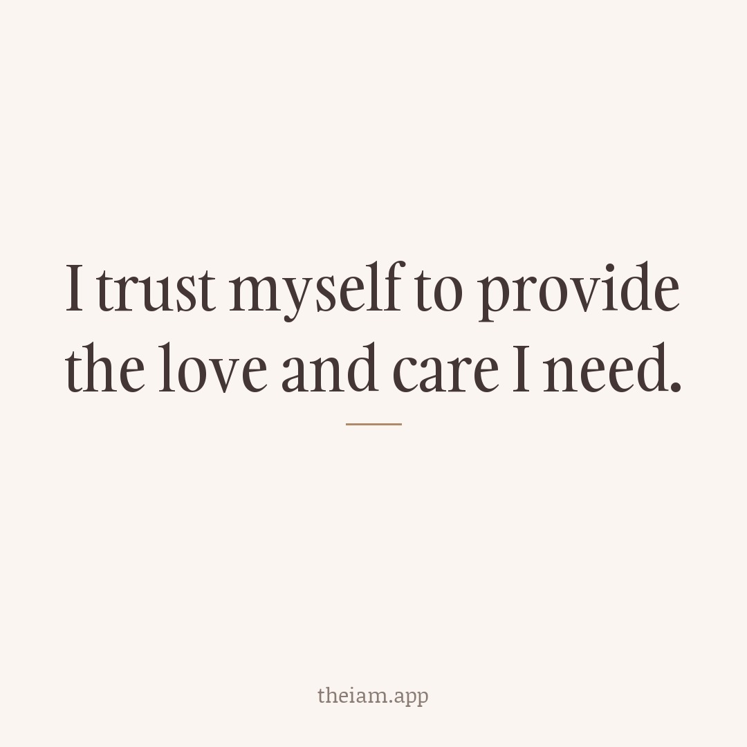 I trust myself to provide the love and care I need.